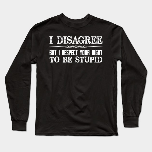 I Disagree But I Respect Your Right To Be Stupid - Funny Novelty Gifts for Democrat or Republican Long Sleeve T-Shirt by merkraht